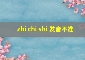 zhi chi shi 发音不准